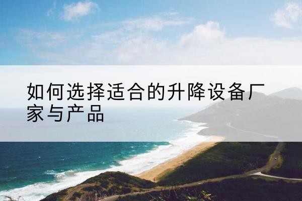 禹会电动升降平台厂家-如何选择适合的升降设备厂家与产品