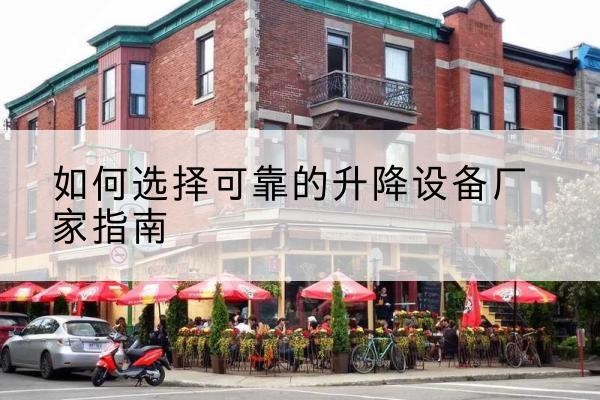 禹会电动升降机厂家-如何选择可靠的升降设备厂家指南