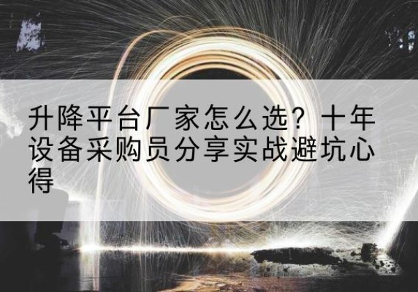 禹会升降平台厂家-怎么选？十年设备采购员分享实战避坑心得