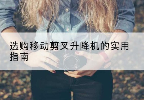 禹会移动剪叉升降机怎么选-选购移动剪叉升降机的实用指南